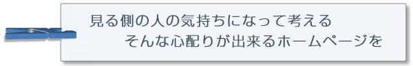 見る側の人の気持ちになって考える、そんな心配りができるホームページを
