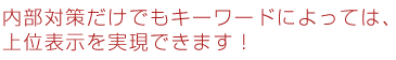 内部対策だけでもキーワードによっては、上位表示を実現できます!