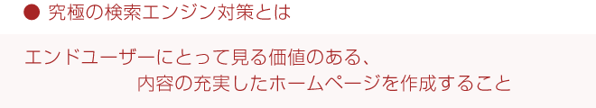 究極の検索エンジン対策とは、ユーザーにとって見る価値のある、内容の充実したホームページにすること