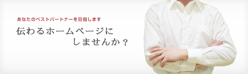 あなたのベストパートナーを目指します。伝わるホームページにしませんか?