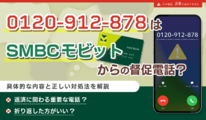 0120-912-878からの電話はSMBCモビット？督促電話の可能性や内容・正しい対処法を解説