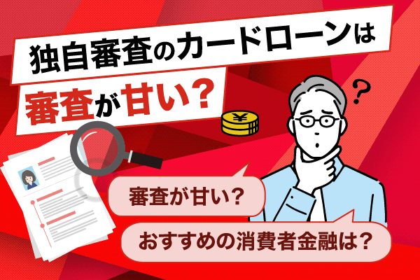 独自審査のカードローンは審査が甘い?おすすめの消費者金融や審査の仕組みについて解説