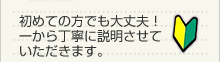 初めての方でも大丈夫！一から丁寧に説明させていただきます。